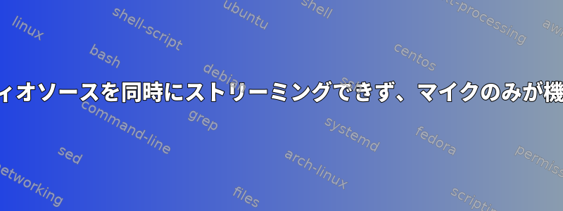 2つのオーディオソースを同時にストリーミングできず、マイクのみが機能します。