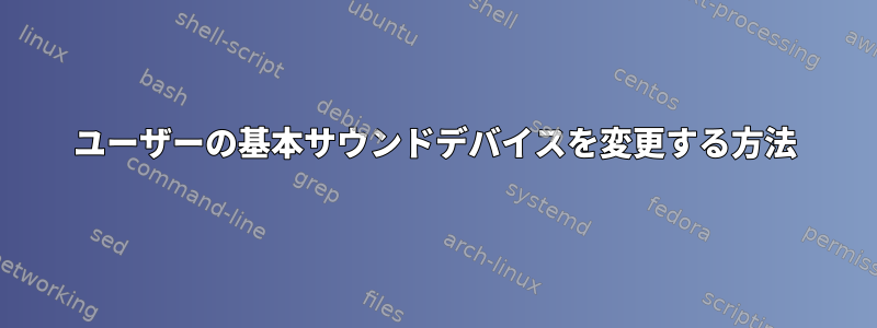 ユーザーの基本サウンドデバイスを変更する方法