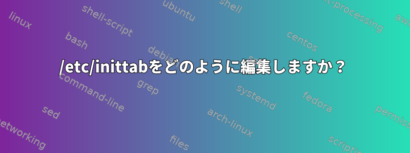 /etc/inittabをどのように編集しますか？