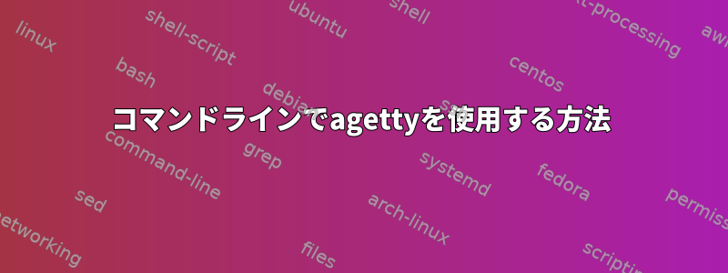 コマンドラインでagettyを使用する方法