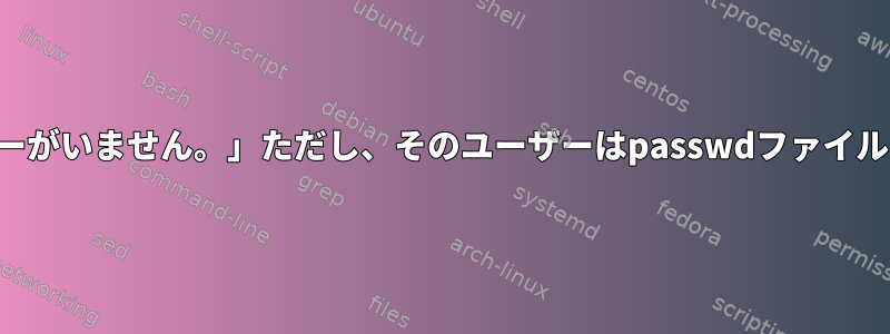 「該当ユーザーがいません。」ただし、そのユーザーはpasswdファイルにあります。