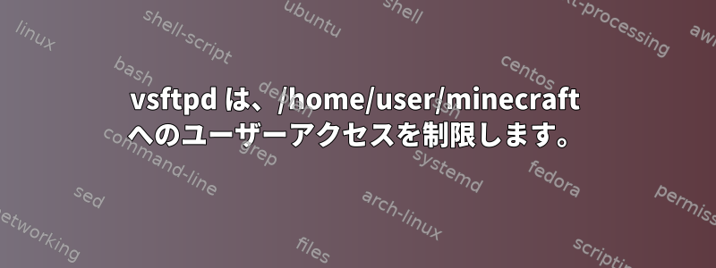 vsftpd は、/home/user/minecraft へのユーザーアクセスを制限します。