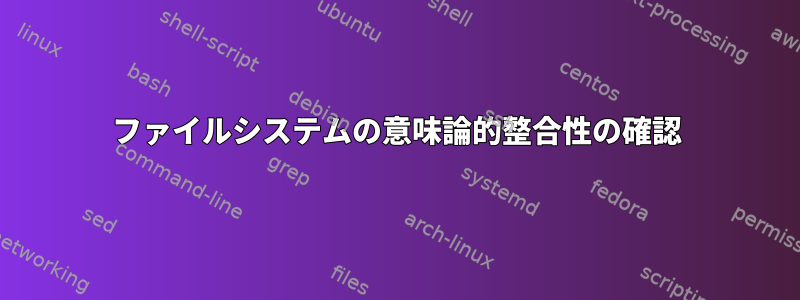 ファイルシステムの意味論的整合性の確認