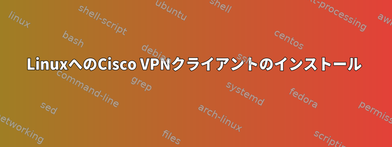 LinuxへのCisco VPNクライアントのインストール