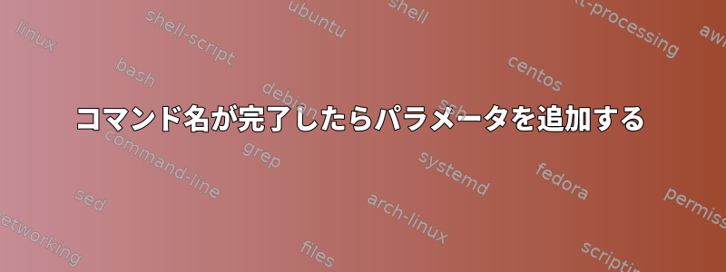 コマンド名が完了したらパラメータを追加する