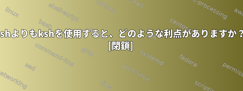 zshよりもkshを使用すると、どのような利点がありますか？ [閉鎖]