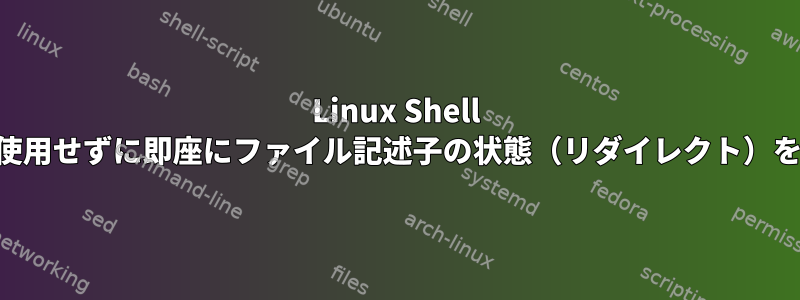 Linux Shell Basics：lsofを使用せずに即座にファイル記述子の状態（リダイレクト）を確認するには？