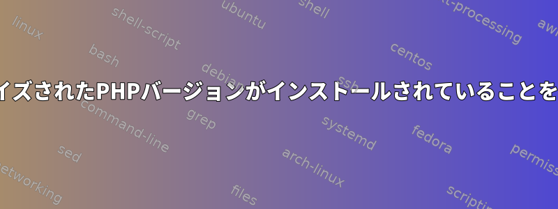 UbuntuにカスタマイズされたPHPバージョンがインストールされていることを確認してください。