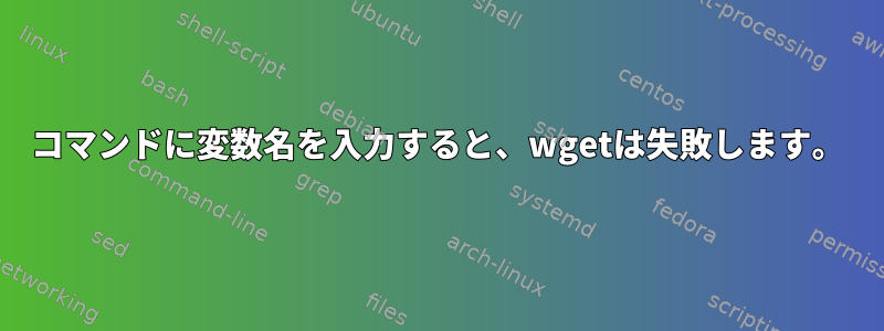 コマンドに変数名を入力すると、wgetは失敗します。