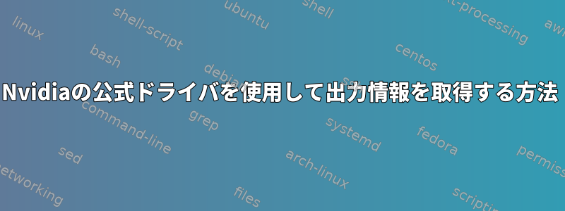 Nvidiaの公式ドライバを使用して出力情報を取得する方法