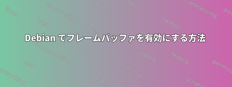 Debian でフレームバッファを有効にする方法