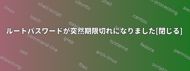 ルートパスワードが突然期限切れになりました[閉じる]