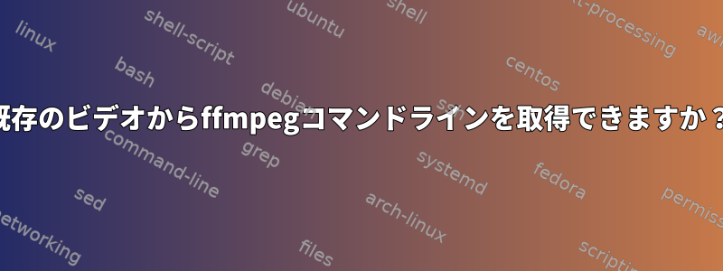 既存のビデオからffmpegコマンドラインを取得できますか？