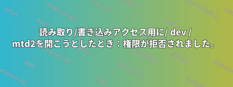 読み取り/書き込みアクセス用に/ dev / mtd2を開こうとしたとき：権限が拒否されました。