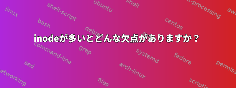 inodeが多いとどんな欠点がありますか？