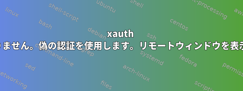 xauth データはありません。偽の認証を使用します。リモートウィンドウを表示できません