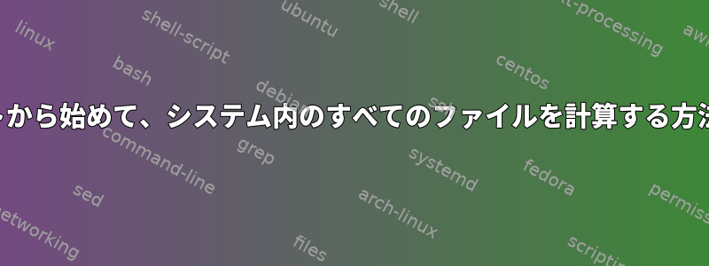 ルートから始めて、システム内のすべてのファイルを計算する方法は？