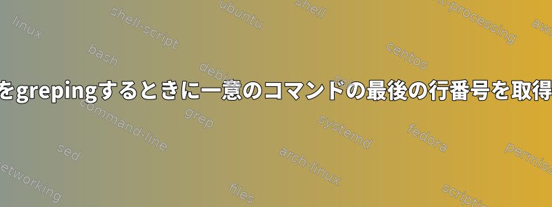 履歴ファイルをgrepingするときに一意のコマンドの最後の行番号を取得する方法は？