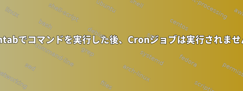 crontabでコマンドを実行した後、Cronジョブは実行されません。