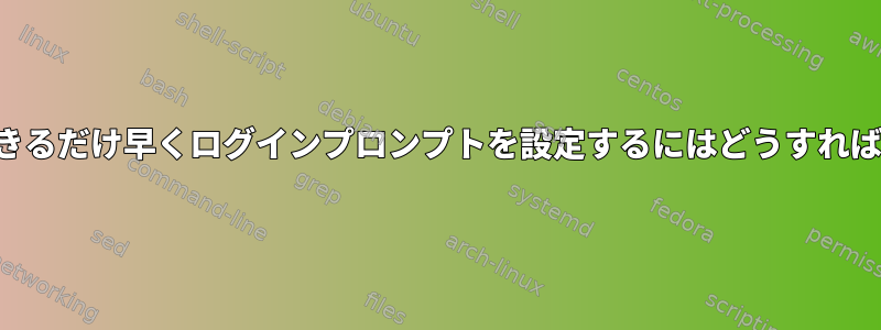 起動順序でできるだけ早くログインプロンプトを設定するにはどうすればよいですか？