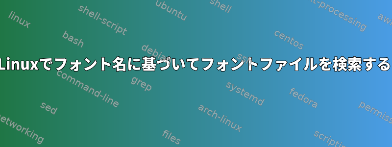 Linuxでフォント名に基づいてフォントファイルを検索する