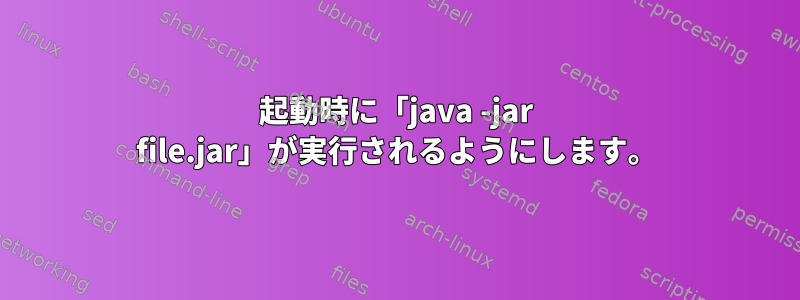 起動時に「java -jar file.jar」が実行されるようにします。