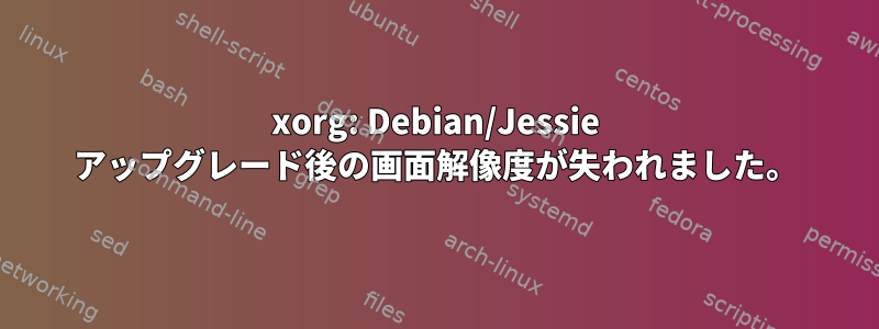 xorg: Debian/Jessie アップグレード後の画面解像度が失われました。