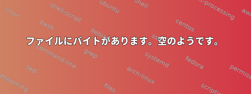 ファイルにバイトがあります。空のようです。