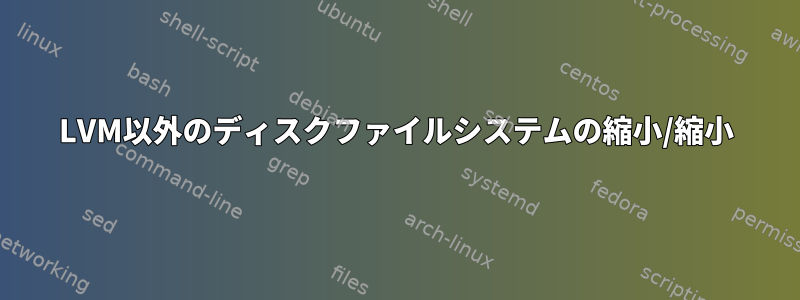 LVM以外のディスクファイルシステムの縮小/縮小