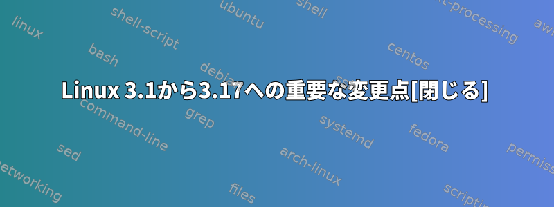 Linux 3.1から3.17への重要な変更点[閉じる]