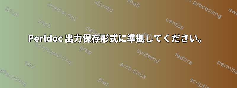 Perldoc 出力保存形式に準拠してください。