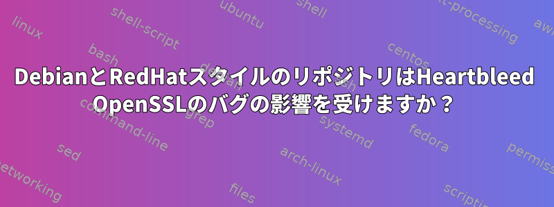 DebianとRedHatスタイルのリポジトリはHeartbleed OpenSSLのバグの影響を受けますか？