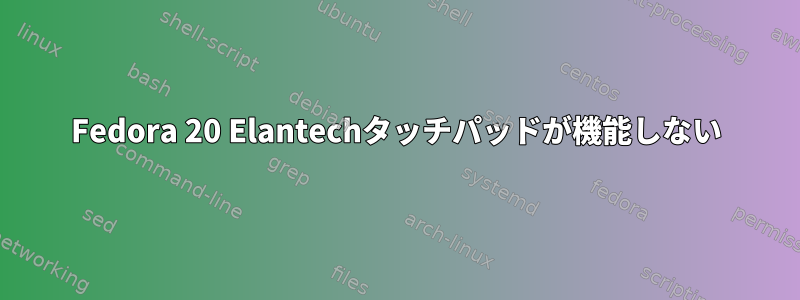 Fedora 20 Elantechタッチパッドが機能しない