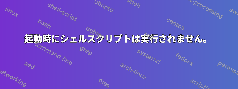 起動時にシェルスクリプトは実行されません。