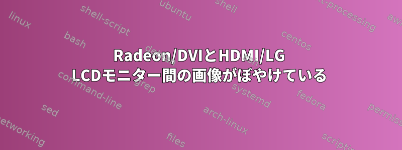 Radeon/DVIとHDMI/LG LCDモニター間の画像がぼやけている