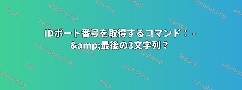 IDポート番号を取得するコマンド： - &amp;最後の3文字列？