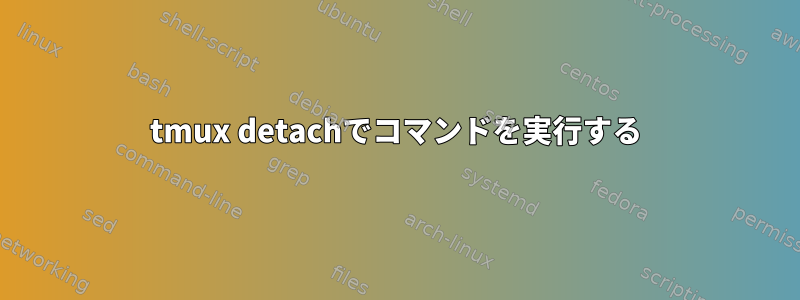 tmux detachでコマンドを実行する