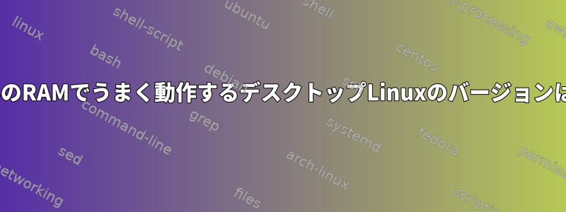 P4と750MBのRAMでうまく動作するデスクトップLinuxのバージョンは何ですか？