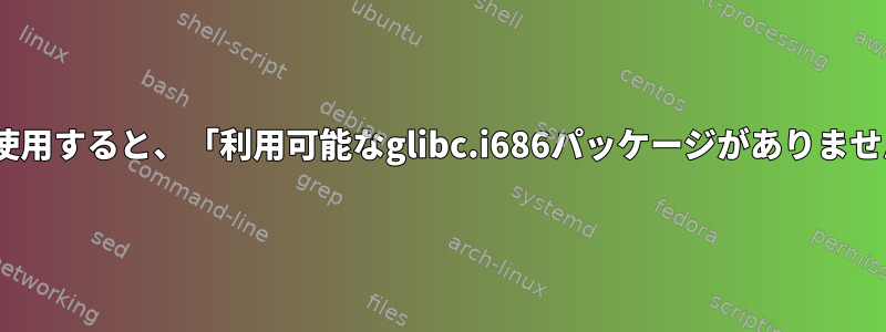 glibcをインストールするためにyumを使用すると、「利用可能なglibc.i686パッケージがありません」というメッセージが表示されます。