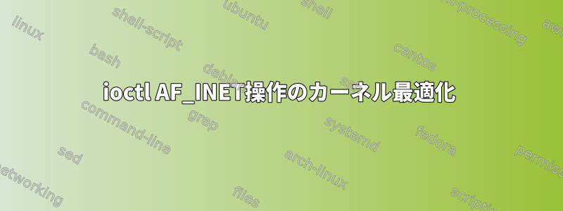 ioctl AF_INET操作のカーネル最適化