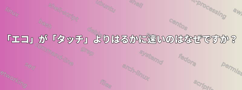 「エコ」が「タッチ」よりはるかに速いのはなぜですか？