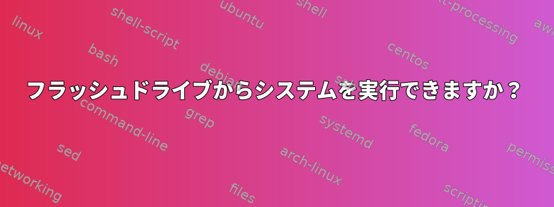 フラッシュドライブからシステムを実行できますか？