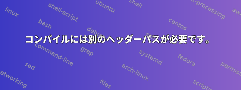 コンパイルには別のヘッダーパスが必要です。