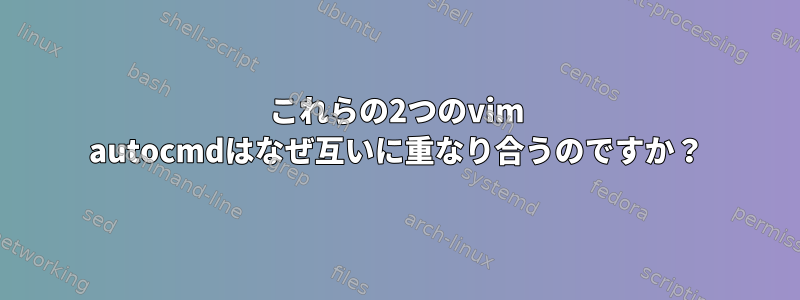 これらの2つのvim autocmdはなぜ互いに重なり合うのですか？