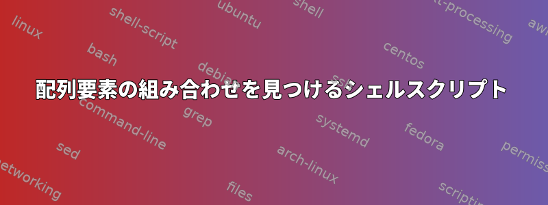 配列要素の組み合わせを見つけるシェルスクリプト