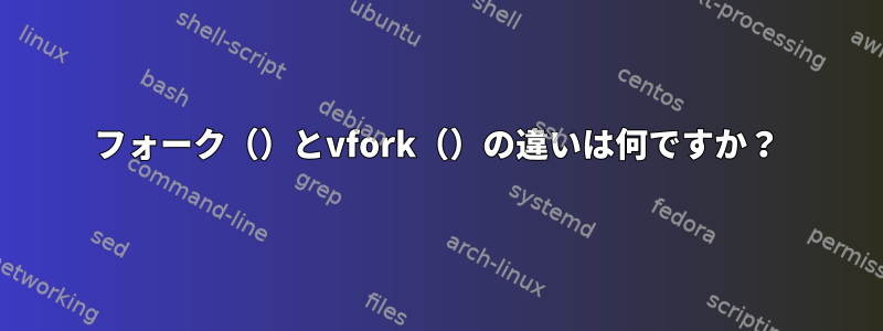 フォーク（）とvfork（）の違いは何ですか？