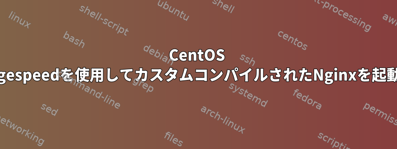 CentOS 7ではngx_pagespeedを使用してカスタムコンパイルされたNginxを起動できません。