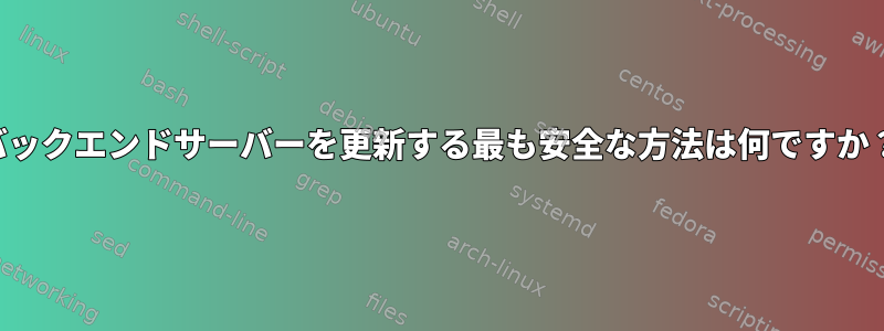 バックエンドサーバーを更新する最も安全な方法は何ですか？