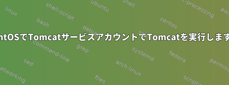 CentOSでTomcatサービスアカウントでTomcatを実行します。