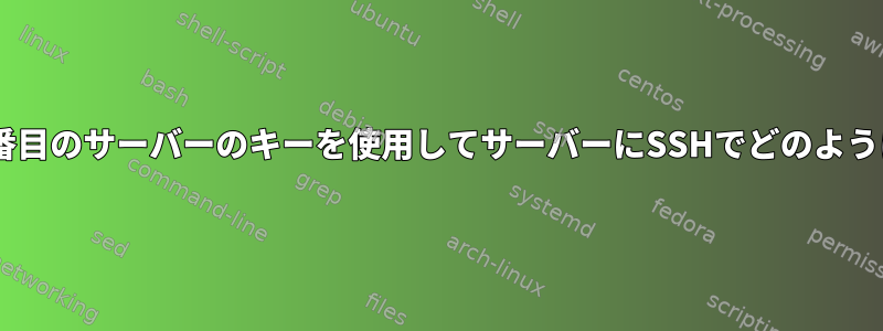 他のサーバーと2番目のサーバーのキーを使用してサーバーにSSHでどのように接続しますか？